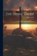 The Divine Order: And Other Sermons and Addresses di Thomas Jones edito da LEGARE STREET PR