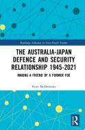 The Australia-Japan Defence And Security Relationship 1945-2021 di Peter McDermott edito da Taylor & Francis Ltd