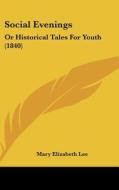 Social Evenings: Or Historical Tales for Youth (1840) di Mary Elizabeth Lee edito da Kessinger Publishing