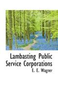 Lambasting Public Service Corporations di E E Wagner edito da Bibliolife