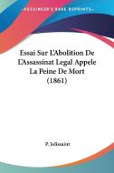 Essai Sur L'Abolition de L'Assassinat Legal Appele La Peine de Mort (1861) di P. Jolissaint edito da Kessinger Publishing