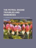 The Petrol Engine Troubles and Rememdies di C. W. Brown edito da Rarebooksclub.com