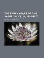 The Early Years Of The Saturday Club, 1855-1870 di Edward Waldo Emerson edito da General Books Llc