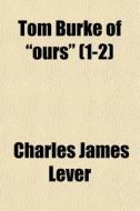 Tom Burke Of Ours 1-2 di Charles James Lever edito da General Books