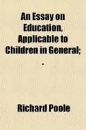 An Essay On Education, Applicable To Chi di Richard Poole edito da General Books