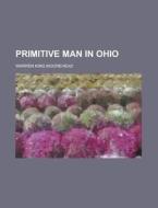 Primitive Man In Ohio di Warren King Moorehead edito da General Books Llc