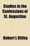Studies In The Confessions Of St. August di Robert L. Ottley edito da General Books