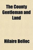 The County Gentleman And Land di Hilaire Belloc edito da General Books