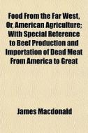 Food From The Far West, Or, American Agr di James Macdonald edito da General Books