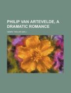 Philip Van Artevelde, a Dramatic Romance di Henry Taylor edito da Rarebooksclub.com