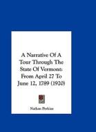 A Narrative of a Tour Through the State of Vermont: From April 27 to June 12, 1789 (1920) di Nathan Perkins edito da Kessinger Publishing