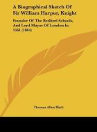 A Biographical Sketch of Sir William Harpur, Knight: Founder of the Bedford Schools, and Lord Mayor of London in 1561 (1864) di Thomas Allen Blyth edito da Kessinger Publishing