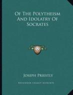 Of the Polytheism and Idolatry of Socrates di Joseph Priestley edito da Kessinger Publishing