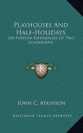 Playhouses and Half-Holidays: Or Further Experiences of Two Schoolboys di John C. Atkinson edito da Kessinger Publishing