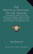 The Political Writings of Joel Barlow: Containing Advice to the Privileged Orders Letter to the National Convention; Letter to the People of Piedmont; di Joel Barlow edito da Kessinger Publishing