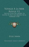 Voyage a la Mer Rouge V2: Sur Les Cotes de L'Arabie, En Egypte, Et Dans Les Deserts de La Tuebaide (1792) di Eyles Irwin edito da Kessinger Publishing
