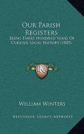 Our Parish Registers: Being Three Hundred Years of Curious Local History (1885) di William Winters edito da Kessinger Publishing