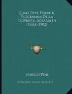 Quale Deve Essere Il Programma Della Proprieta Agraria in Italia (1902) di Enrico Pini edito da Kessinger Publishing
