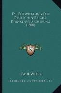 Die Entwicklung Der Deutschen Reichs-Krankenversicherung (1908) di Paul Weiss edito da Kessinger Publishing