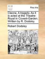 Cleone. A Tragedy. As It Is Acted At The Theatre-royal In Covent-garden. Written By R. Dodsley. di Robert Dodsley edito da Gale Ecco, Print Editions