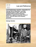 Lord Gardenstoun Reporter. Information For George Earl Of Aberdeen, And Mrs. Margaret Duff Of Culter, Relict Of The Deceast Patrick Duff Of Premnay, D di George Gordon edito da Gale Ecco, Print Editions