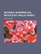 Notable Shipwrecks, Retold by Uncle Hardy di William Senior edito da Rarebooksclub.com