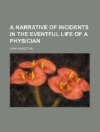 A Narrative of Incidents in the Eventful Life of a Physician di John Singleton edito da Rarebooksclub.com