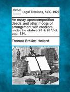 An Essay Upon Composition Deeds, And Other Modes Of Arrangement With Creditors, Under The Statute 24 & 25 Vict. Cap. 134. di Thomas Erskine Holland edito da Gale, Making Of Modern Law