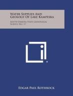 Water Supplies and Geology of Lake Kampeska: South Dakota State Geological Survey, No. 17 di Edgar Paul Rothrock edito da Literary Licensing, LLC