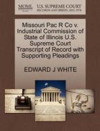 Missouri Pac R Co V. Industrial Commission Of State Of Illinois U.s. Supreme Court Transcript Of Record With Supporting Pleadings di Edward J White edito da Gale, U.s. Supreme Court Records