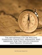 The Metaphysics of Sir William Hamilton: Collected, Arranged, and Abridged, for the Use of Colleges and Private Students di William Hamilton edito da Nabu Press