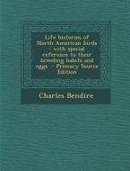 Life Histories of North American Birds: With Special Reference to Their Breeding Habits and Eggs di Charles Bendire edito da Nabu Press