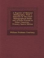 A Register of National Bibliography: With a Selection of the Chief Bibliographical Books and Articles Printed in Other Countries di William Prideaux Courtney edito da Nabu Press