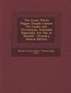 The Great White Plague: Simple Lessons on Causes and Prevention, Intended Especially for Use in Schools di Michael Vincent O'Shea, William Dodge Frost edito da Nabu Press
