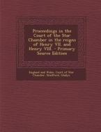 Proceedings in the Court of the Star Chamber in the Reigns of Henry VII. and Henry VIII. di Gladys Bradford edito da Nabu Press
