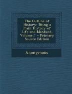 The Outline of History: Being a Plain History of Life and Mankind, Volume 1 - Primary Source Edition di Anonymous edito da Nabu Press