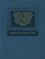 The New Garden of Canada: By Pack-Horse and Canoe Through Undeveloped New British Columbia - Primary Source Edition di Frederick Arthur Ambrose Talbot edito da Nabu Press