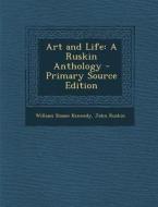 Art and Life: A Ruskin Anthology - Primary Source Edition di William Sloane Kennedy, John Ruskin edito da Nabu Press