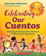 Celebrating Our Cuentos: Choosing and Using Latinx Literature in the Classroom di Julia López-Robertson edito da SCHOLASTIC PROFESSIONAL BOOKS