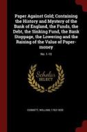 Paper Against Gold; Containing the History and Mystery of the Bank of England, the Funds, the Debt, the Sinking Fund, th di William Cobbett edito da CHIZINE PUBN