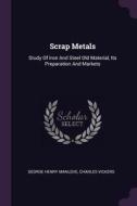 Scrap Metals: Study of Iron and Steel Old Material, Its Preparation and Markets di George Henry Manlove, Charles Vickers edito da CHIZINE PUBN