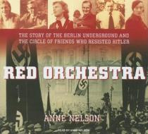 Red Orchestra: The Story of the Berlin Underground and the Circle of Friends Who Resisted Hitler di Anne Nelson edito da Tantor Media Inc