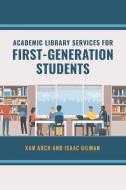 Academic Library Services For First-generation Students di Xan Arch, Isaac Gilman edito da Abc-clio