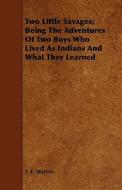 Two Little Savages; Being The Adventures Of Two Boys Who Lived As Indians And What They Learned di F. E. Warren edito da Carpenter Press