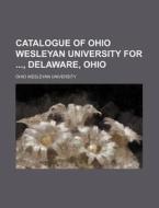 Catalogue of Ohio Wesleyan University For, Delaware, Ohio di Ohio Wesleyan University edito da Rarebooksclub.com