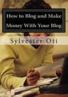 How to Blog and Make Money with Your Blog di MR Sylvester Oti edito da Createspace