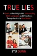 True Lies: A Guide to Reading Faces, Interpreting Body Language and Detecting Deception in the Real World di MR Stu Dunn edito da Createspace