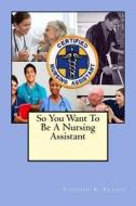 So You Want to Be a Nursing Assistant di Stephen B. Fraser edito da Createspace