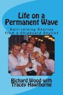 Life on a Permanent Wave: Hair-Raising Stories from a Shipboard Stylist di Richard Wood edito da Createspace