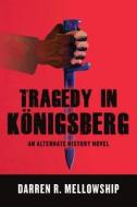 Tragedy in Konigsberg: An Alternate History Novel di Darren R. Mellowship edito da Createspace